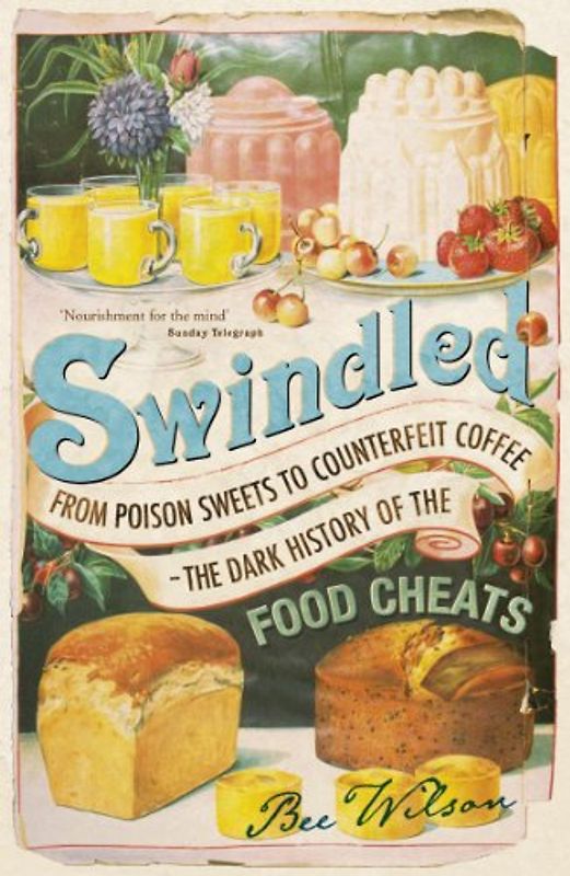 Swindled: From Poison Sweets to Counterfeit Coffee - The Dark History of the Food Cheats - Bee Wilson