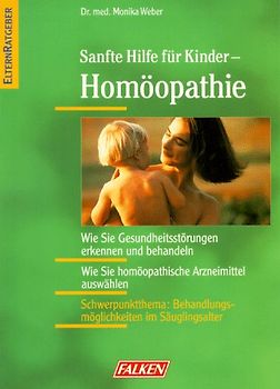Sanfte Hilfe für Kinder - Homöopathie. Wie Sie Gesundheitsstörungen erkennen und behandeln. Wie Sie homöopathische Arzneimittel auswählen. Schwerpunktthema: Behandlungsmöglichkeiten im Säuglingsalter