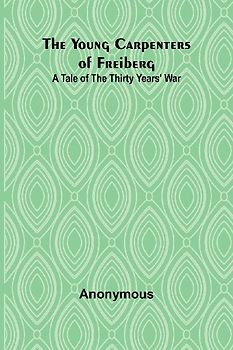 The Young Carpenters of Freiberg A Tale of the Thirty Years' War