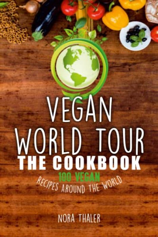Vegan World Tour: The Cookbook - 100 Vegan Recipes Around The World
