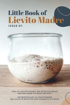 Little Book of Lievito Madre: Alles Wissenswerte über das Backen mit Lievito Madre Sauerteig - inklusive 18 einfacher und gelingsicherer Brotrezepte für Anfänger und Zugang zu 8 Videos