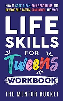 Life Skills for Tweens Workbook - How to Cook, Clean, Solve Problems, and Develop Self-Esteem, Confidence, and More | Essential Life Skills Every Pre-Teen Needs but Doesn't Learn in School