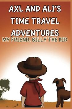 Axl and Ali’s Time-Travel Adventures: My Friend, Billy the Kid: A Fictional Story of the Past, Friendship, and Time Travel