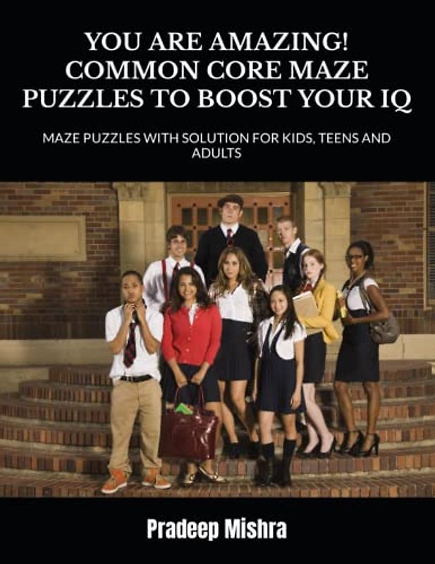 YOU ARE AMAZING!: COMMON CORE MAZE PUZZLES TO BOOST YOUR IQ: MAZE PUZZLES WITH SOLUTION FOR KIDS, TEENS AND ADULTS