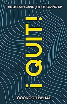 I Quit! The Life-Affirming Joy of Giving Up