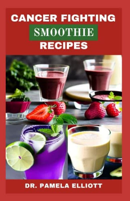 CANCER FIGHTING SMOOTHIE RECIPES: 46 Delicious Smoothies, Easy And Fast Superfood Healthy Recipes Cancer Reversal Book