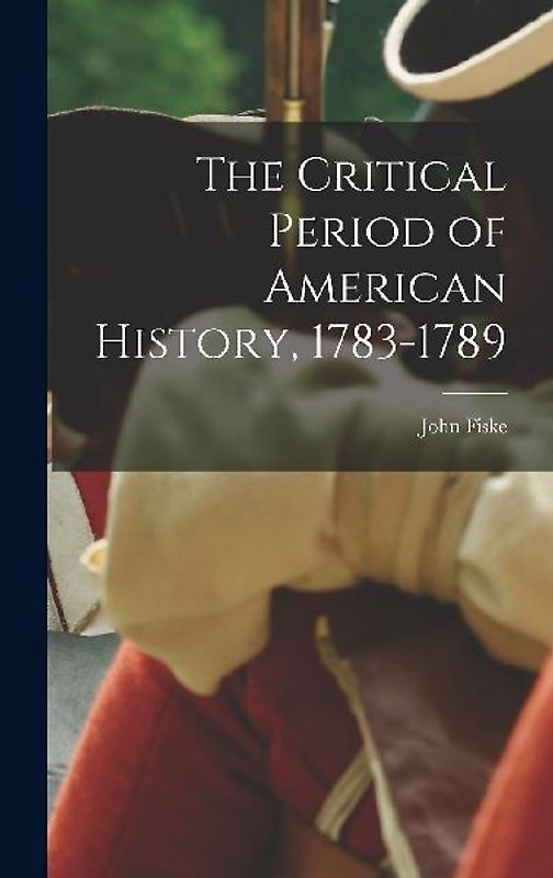 The Critical Period of American History, 1783-1789