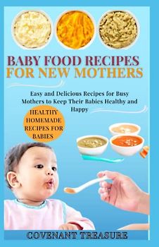 BABY FOOD RECIPES FOR NEW MOTHERS: A complete baby and toddler cookbook, with over 140 healthy and nutritious homemade recipes for new mothers, High protein, Peanut, Butter, and Cereals.