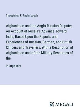 Afghanistan and the Anglo-Russian Dispute; An Account of Russia's Advance Toward India, Based Upon the Reports and Experiences of Russian, German, and British Officers and Travellers, With a Description of Afghanistan and of the Military Resources of the