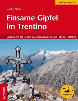 Einsame Gipfel im Trentino: 60 ungewöhnliche Routen zwischen Adamello und Pale di San Martino