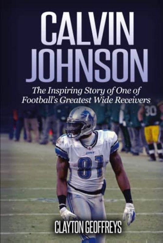 Calvin Johnson: The Inspiring Story of One of Football's Greatest Wide Receivers (Football Biography Books)