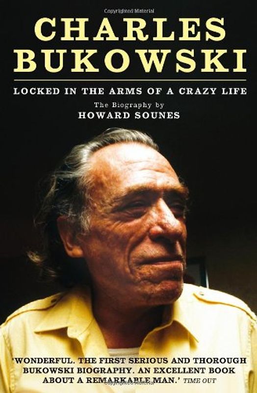 Charles Bukowsi: Locked in the Arms of a Crazy Life - Howard Sounes