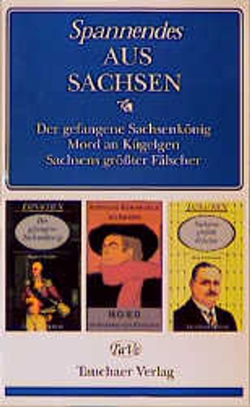 Spannendes aus Sachsen. Der gefangene Sachsenkönig /Mord an Kügelgen /Sachsens grösster Fälscher