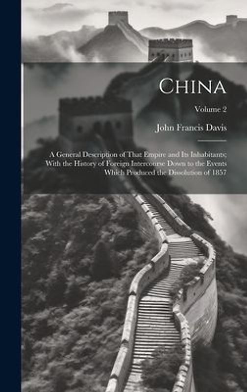 China: A General Description of That Empire and Its Inhabitants; With the History of Foreign Intercourse Down to the Events W