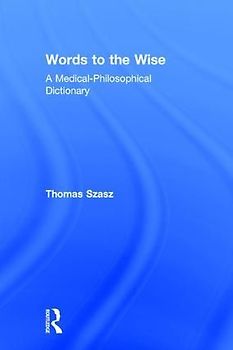 Words to the Wise: A Medical-Philosophical Dictionary - Szasz, Thomas