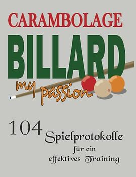 Carambolage Billard my passion mit 104 Spielprotokolle für ein effektives Training: Billard Trainings Buch zur Dokumentation der angewendeten Technik ... muss für jeden, der das Training ernst nimmt.