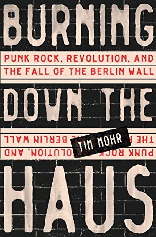 Burning Down the Haus: Punk Rock, Revolution, and the Fall of the Berlin Wall