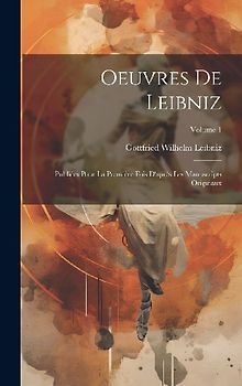 Oeuvres De Leibniz: Publiées Pour La Première Fois D'après Les Manuscripts Originaux; Volume 1