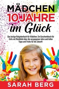 Mädchen 10 Jahre - Im Glück: Das lustige Ratgeberbuch für Mädchen. Ein Geschenkbuch für Girls mit Rückblick über die vergangenen Jahre und tollen Tipps und Tricks für die Zukunft (Glückliche Mädchen)
