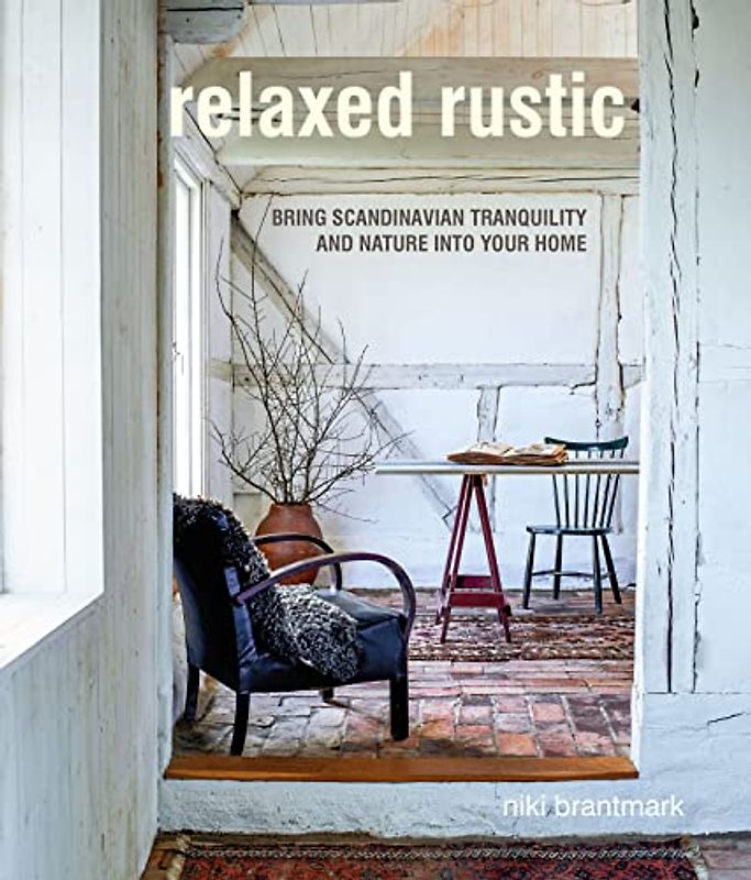 Brantmark, N: Relaxed Rustic: Bring Scandinavian Tranquility and Nature Into Your Home