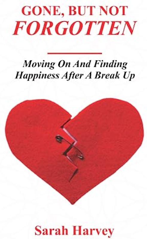 Gone But not Forgotten: Moving on and Finding Happiness After A Breakup