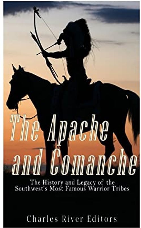 The Apache and Comanche: The History and Legacy of the Southwest’s Most Famous Warrior Tribes