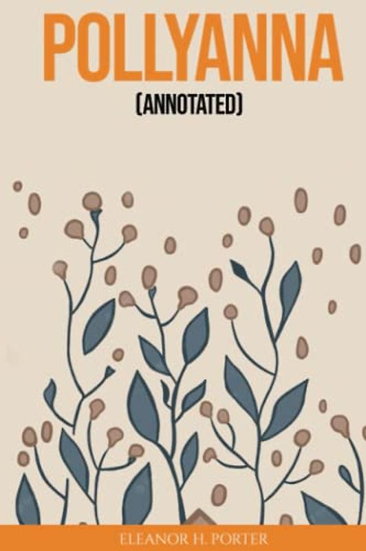 Pollyanna (Annotated): The inspiring journey of an orphan girl and how she finds more happiness in her life by joyful games.