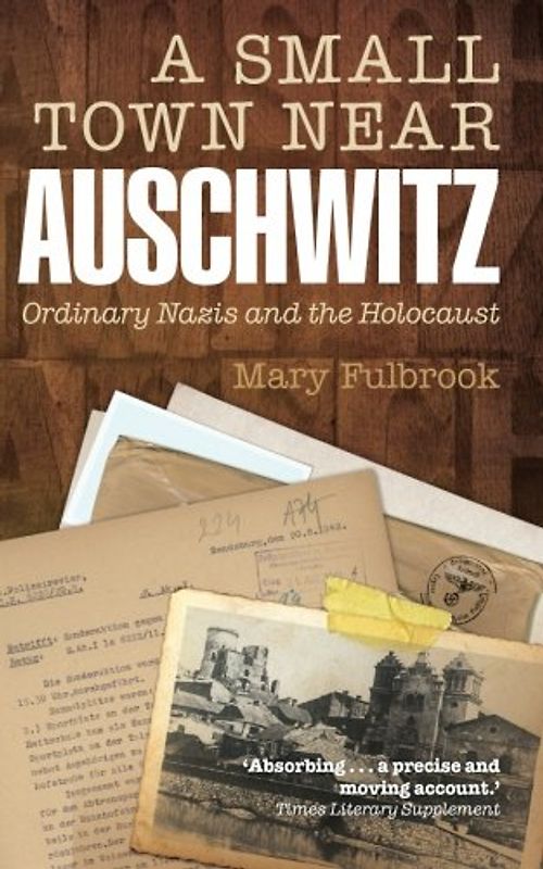 A Small Town Near Auschwitz: Ordinary Nazis And The Holocaust - Fulbrook, Mary