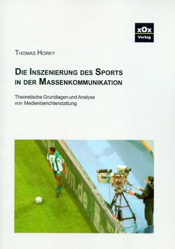 Die Inszenierung des Sports in der Massenkommunikation. Theoretische Grunglagen und Analyse von Medienberichterstattung