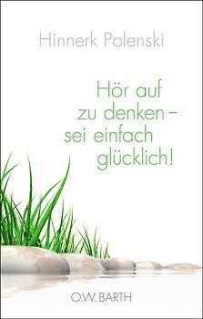 Hör auf zu denken - sei einfach glücklich!