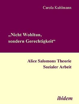 „Nicht Wohltun, sondern Gerechtigkeit“. Alice Salomons Theorie Sozialer Arbeit