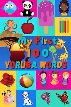 My First 100 Yoruba Words: Learn Yoruba for Kids & Toddlers | Wordbook : 100 Nice Pictures with Yoruba & English Words | Colored Book
