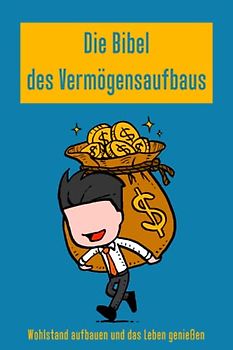 Die Bibel des Vermögensaufbaus: Wohlstand aufbauen und das Leben genießen: Ein Anfängerleitfaden zum Aufbau von Wohlstand, Erstellung des ... Beginn der Investitionen und des Wohlstands