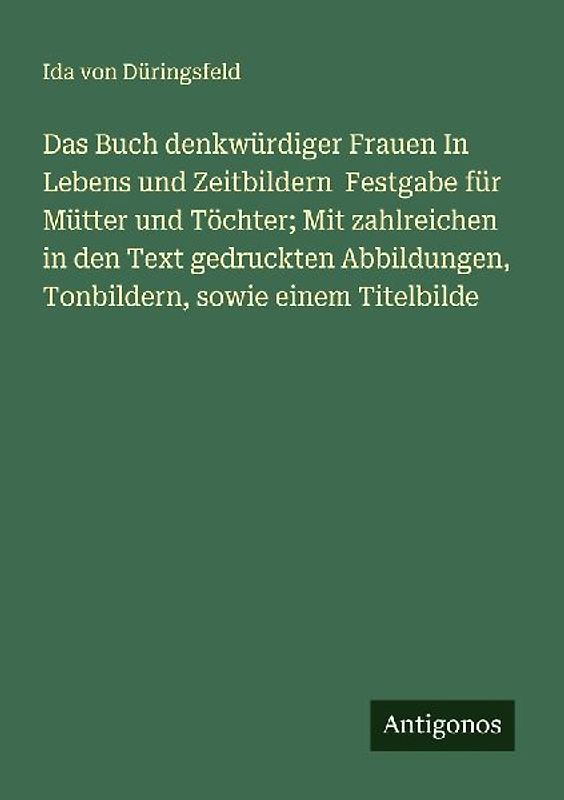 Das Buch denkwürdiger Frauen In Lebens und Zeitbildern  Festgabe für Mütter und Töchter; Mit zahlreichen in den Text gedruckten Abbildungen, Tonbildern, sowie einem Titelbilde