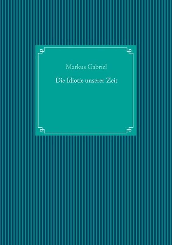 Die Idiotie unserer Zeit