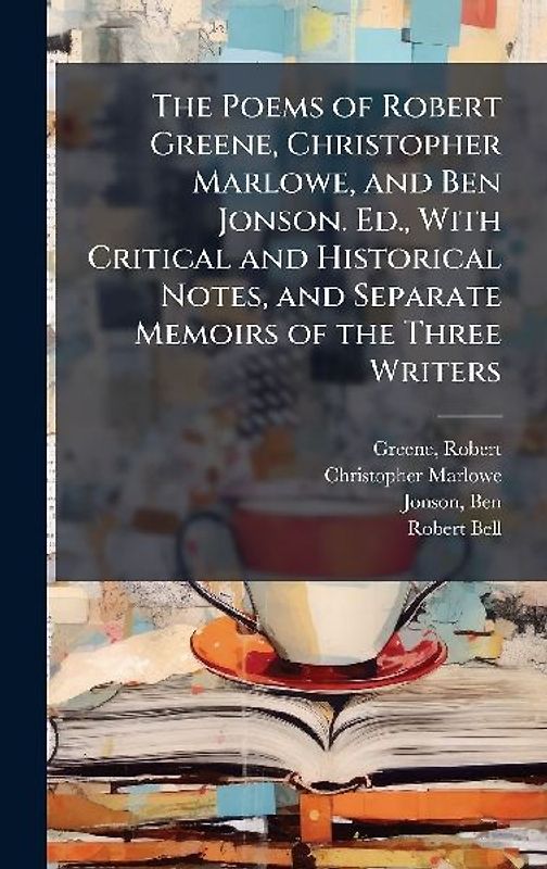 The Poems of Robert Greene, Christopher Marlowe, and Ben Jonson. Ed., With Critical and Historical Notes, and Separate Memoirs of the Three Writers