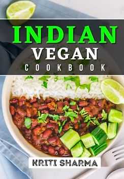 Indian Vegan Cookbook: 100 Authentic and Flavorful Vegan Twist on Traditional Indian Dishes, From Spicy Curries to Sweet Desserts