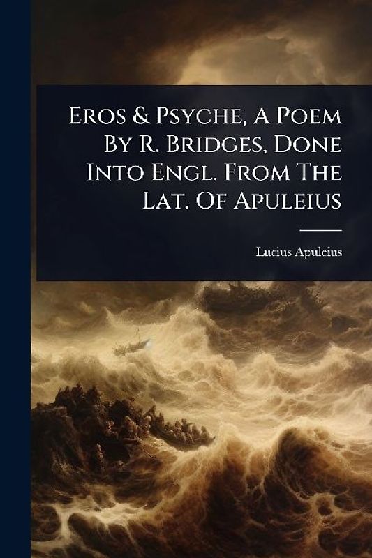 Eros & Psyche, A Poem By R. Bridges, Done Into Engl. From The Lat. Of Apuleius