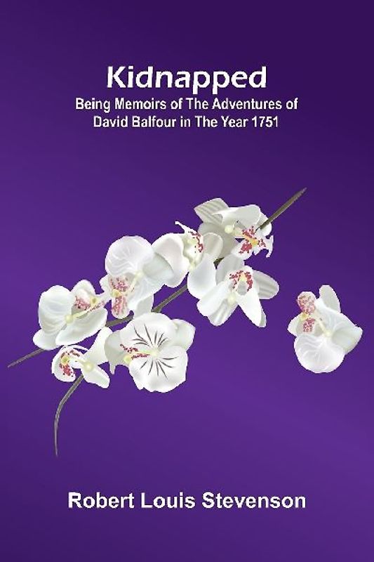 Kidnapped (Illustrated); Being Memoirs Of The Adventures Of David Balfour In The Year 1751
