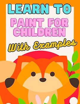 Learn to Paint for Children with Examples: From Doodles to Masterpieces: Painting Made Fun and Easy for Kids
