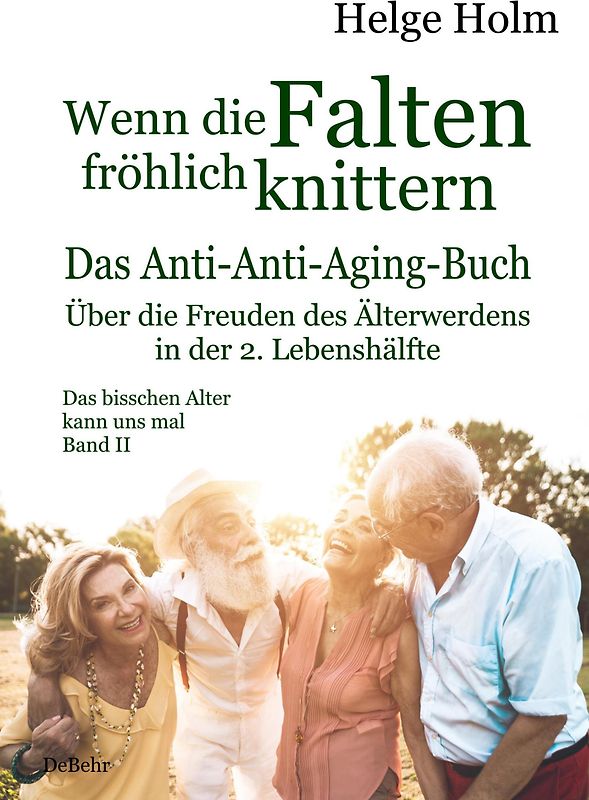Wenn die Falten fröhlich knittern - Über die Freuden des entspannten Älterwerdens in der 2. Lebenshälfte - Das bisschen Alter kann uns mal Band II