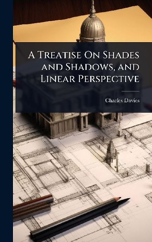 A Treatise On Shades and Shadows, and Linear Perspective
