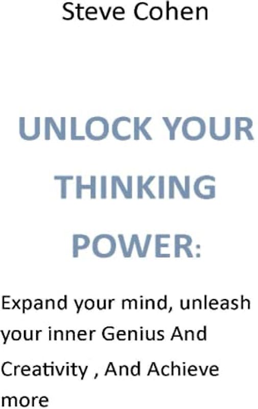 UNLOCK YOUR THINKING POWER:: Expand your mind, unleash your inner Genius And Creativity , And Achieve more