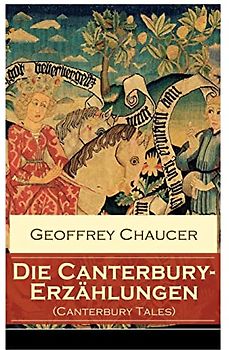 Die Canterbury-Erzählungen (Canterbury Tales): Berühmte mittelalterliche Geschichten von der höfischen Liebe, von Verrat und Habsucht