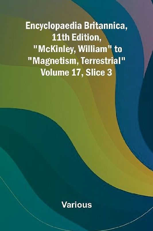 Encyclopaedia Britannica, 11th Edition, "McKinley, William" to "Magnetism, Terrestrial" Volume 17, Slice 3