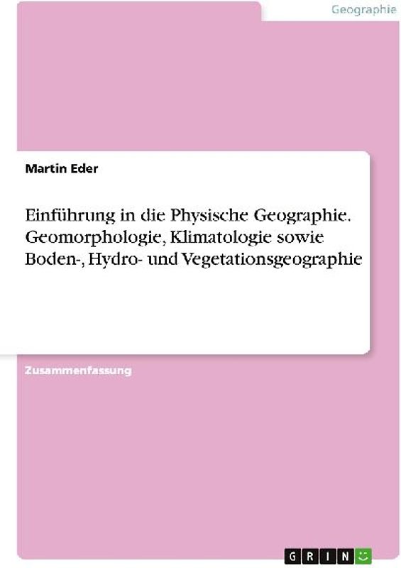 Einführung in die Physische Geographie. Geomorphologie, Klimatologie sowie Boden-, Hydro- und Vegetationsgeographie