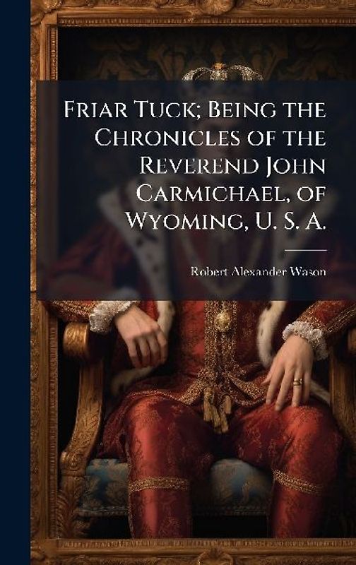 Friar Tuck; Being the Chronicles of the Reverend John Carmichael, of Wyoming, U. S. A.