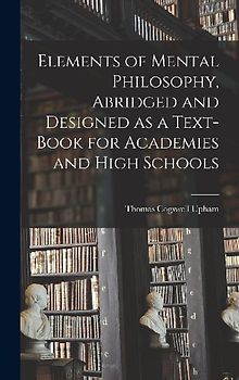 Elements of Mental Philosophy, Abridged and Designed as a Text-book for Academies and High Schools