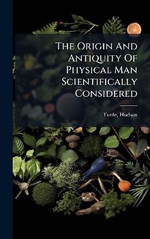The Origin And Antiquity Of Physical Man Scientifically Considered