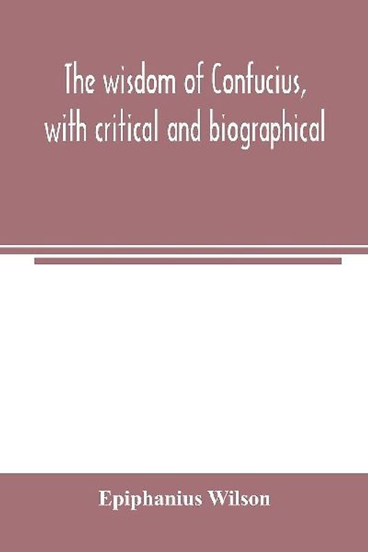 The wisdom of Confucius, with critical and biographical